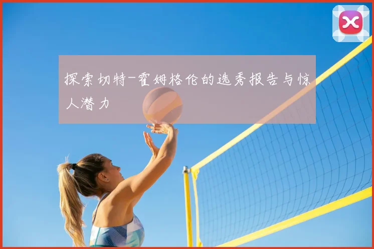 探索切特-霍姆格伦的选秀报告与惊人潜力