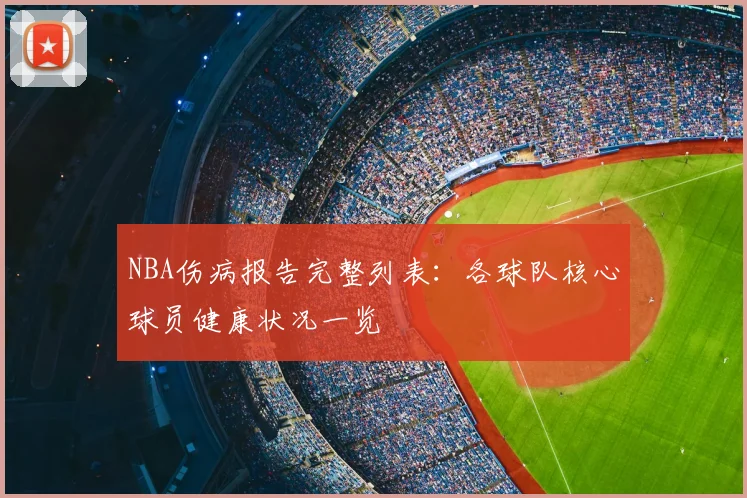 NBA伤病报告完整列表：各球队核心球员健康状况一览