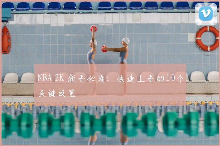 NBA 2K 新手必看：快速上手的10个关键设置