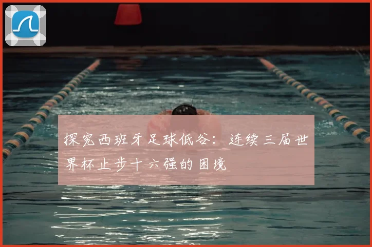 探究西班牙足球低谷：连续三届世界杯止步十六强的困境