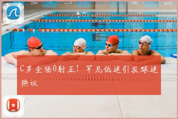 C罗全场0射正！罕见低迷引发球迷热议