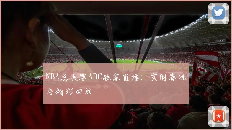 NBA总决赛ABC独家直播：实时赛况与精彩回放