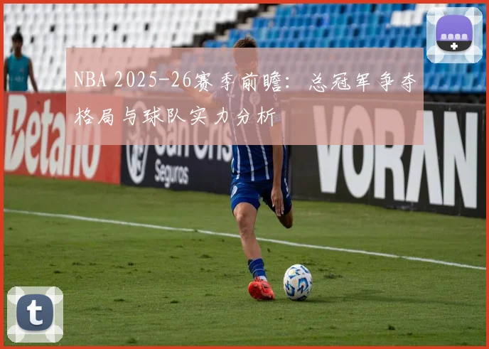 NBA 2025-26赛季前瞻：总冠军争夺格局与球队实力分析