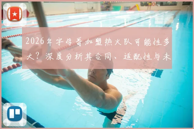 2026年字母哥加盟热火队可能性多大？深度分析其合同、适配性与未来走向