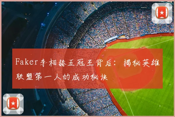 Faker李相赫五冠王背后：揭秘英雄联盟第一人的成功秘诀