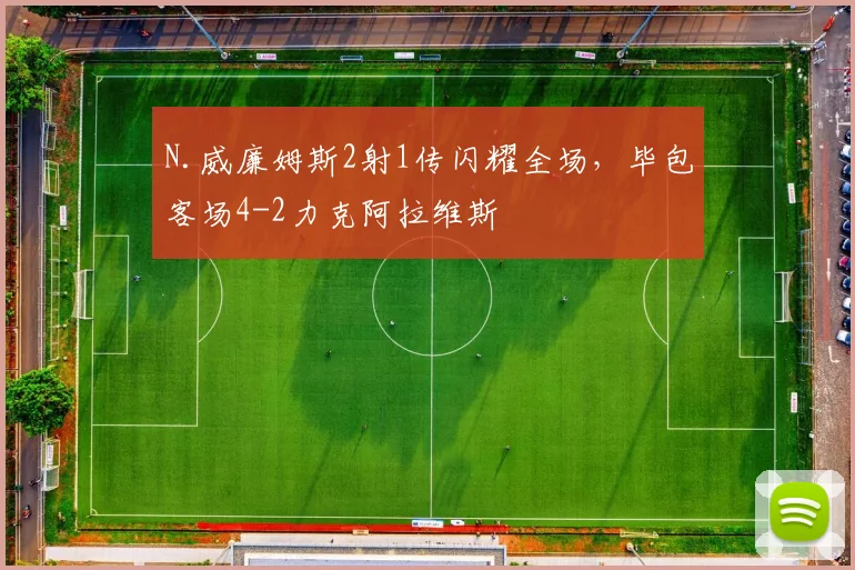 N.威廉姆斯2射1传闪耀全场，毕包客场4-2力克阿拉维斯
