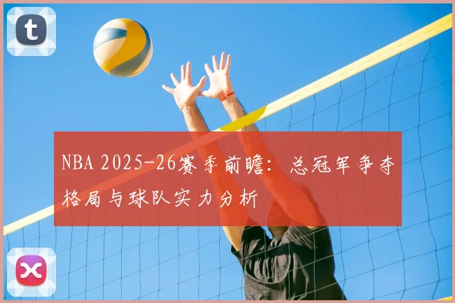 NBA 2025-26赛季前瞻：总冠军争夺格局与球队实力分析
