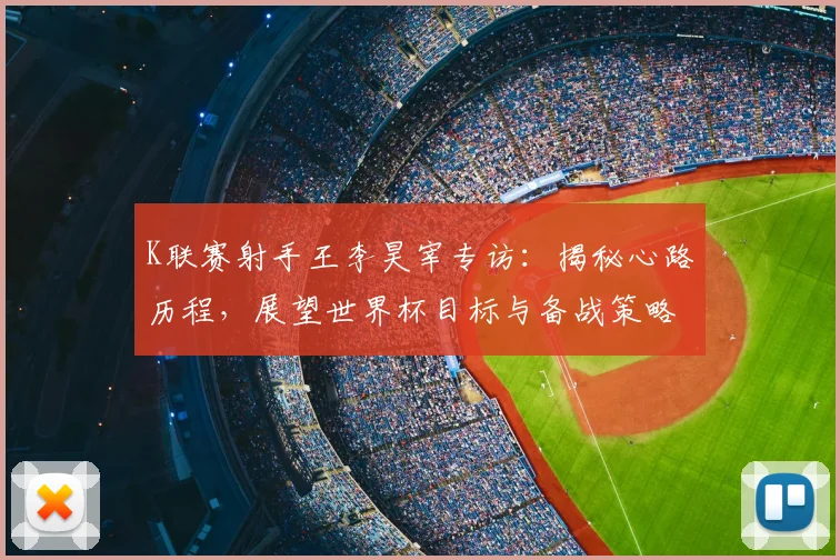 K联赛射手王李昊宰专访：揭秘心路历程，展望世界杯目标与备战策略